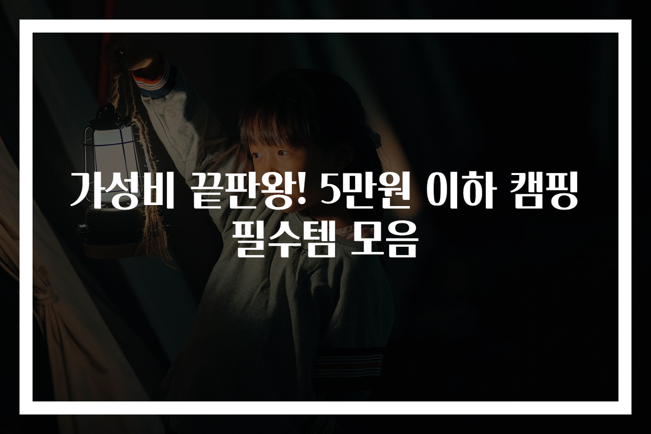 가성비 끝판왕! 5만원 이하 캠핑 필수템 모음