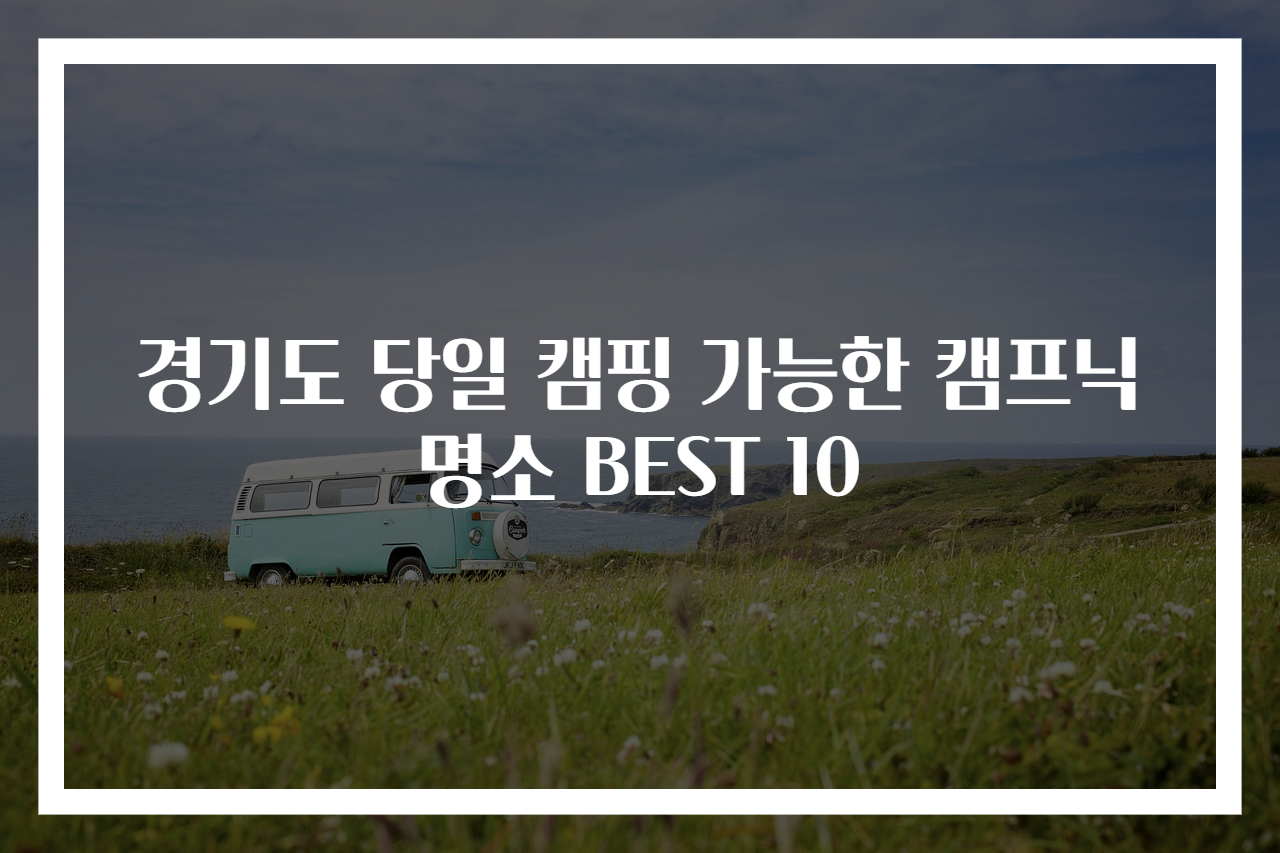 경기도 당일 캠핑 가능한 캠프닉 명소 BEST 10