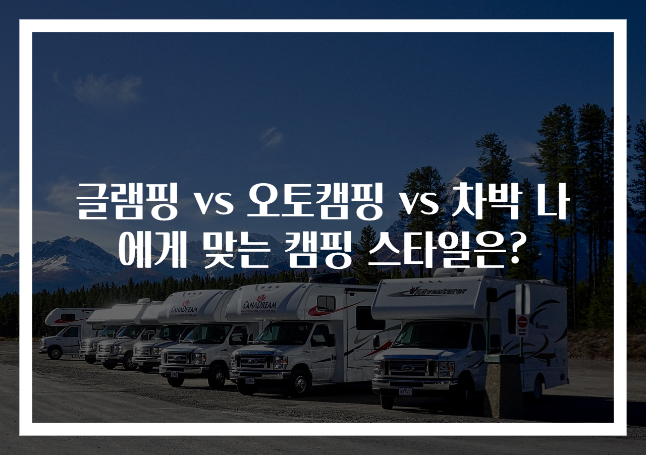 글램핑 vs 오토캠핑 vs 차박 나에게 맞는 캠핑 스타일은?