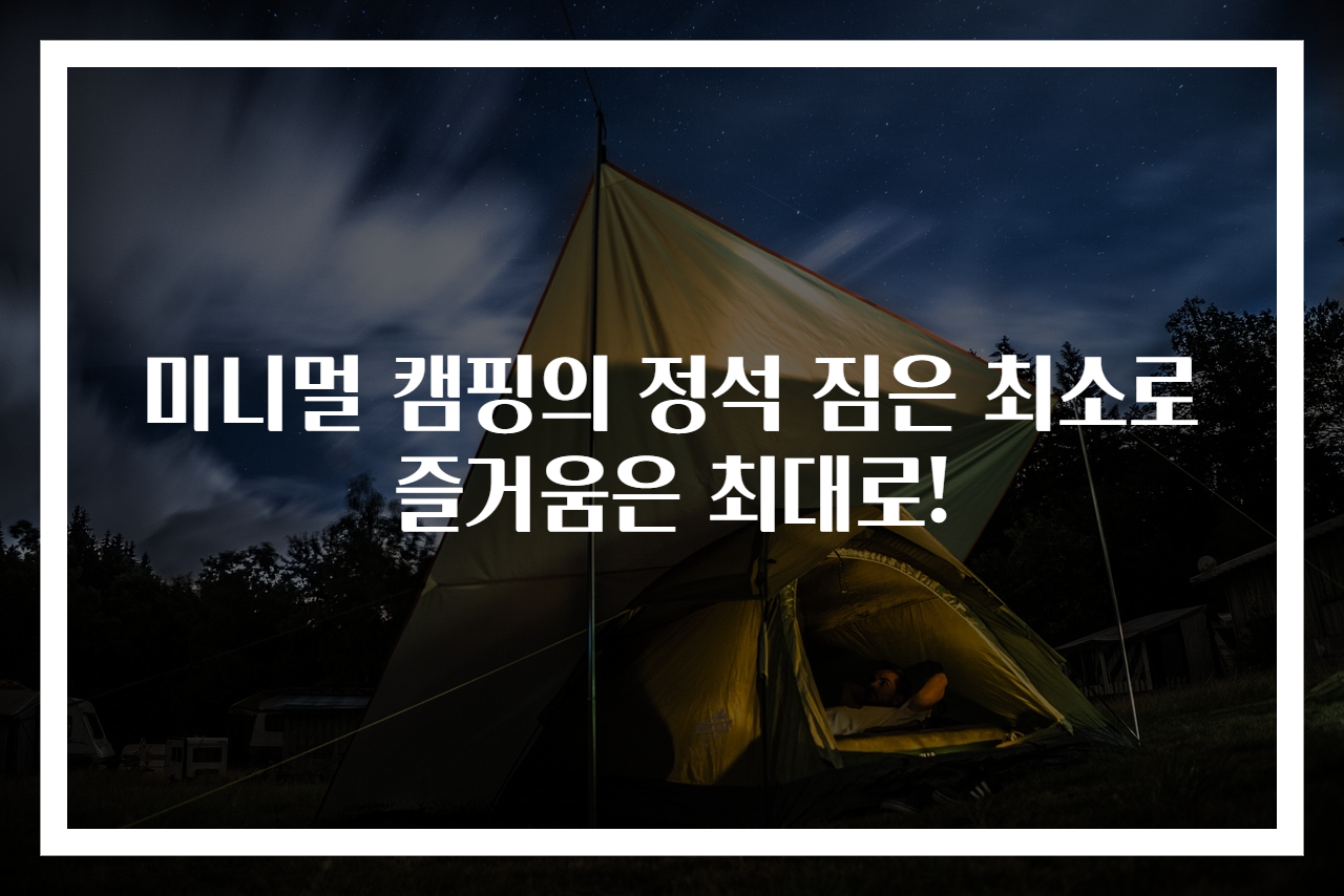 미니멀 캠핑의 정석 짐은 최소로 즐거움은 최대로!