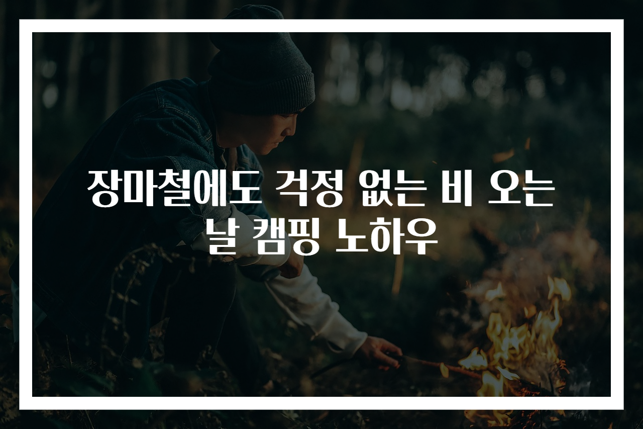 장마철에도 걱정 없는 비 오는 날 캠핑 노하우