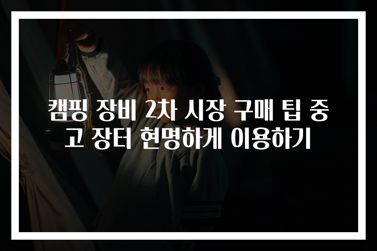 캠핑 장비 2차 시장 구매 팁 중고 장터 현명하게 이용하기