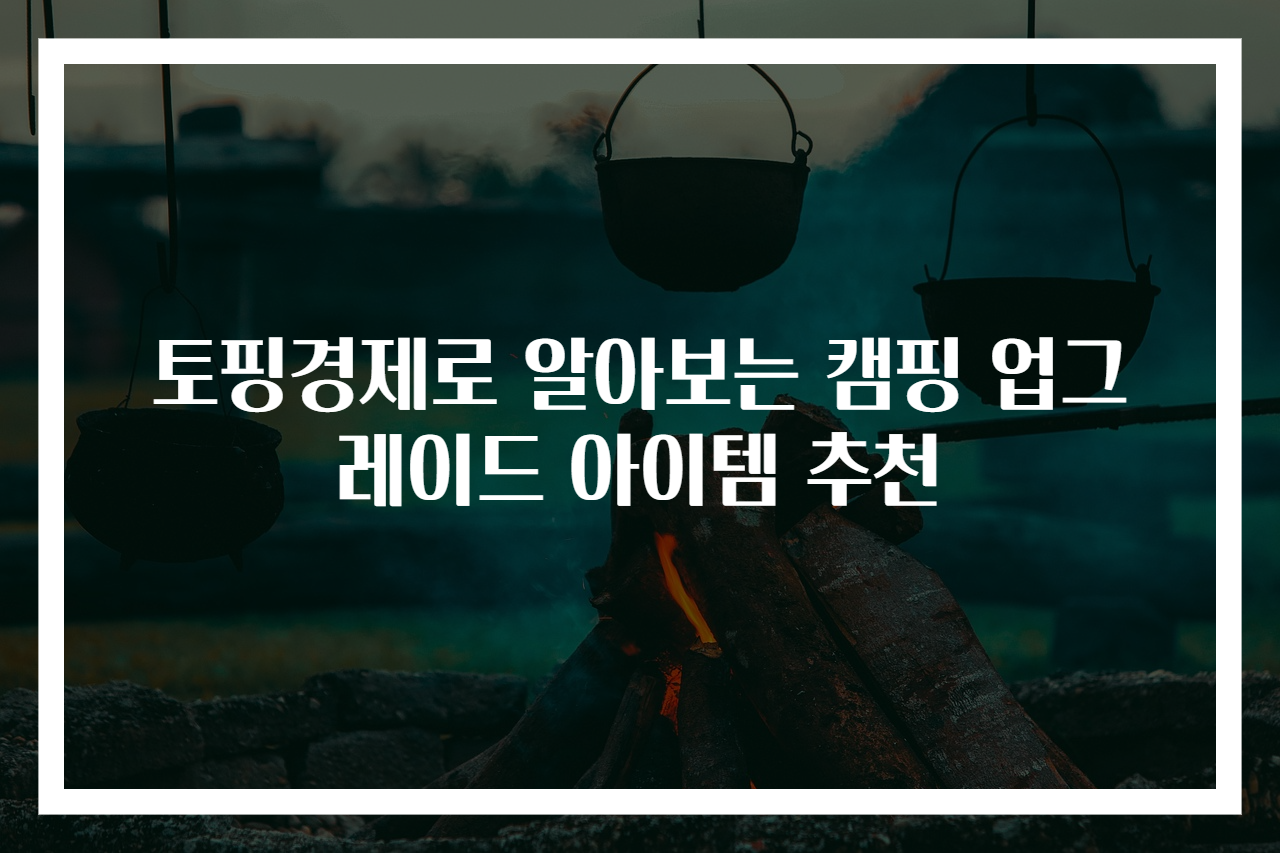 토핑경제로 알아보는 캠핑 업그레이드 아이템 추천